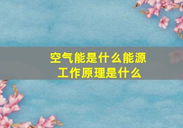 空气能是什么能源 工作原理是什么